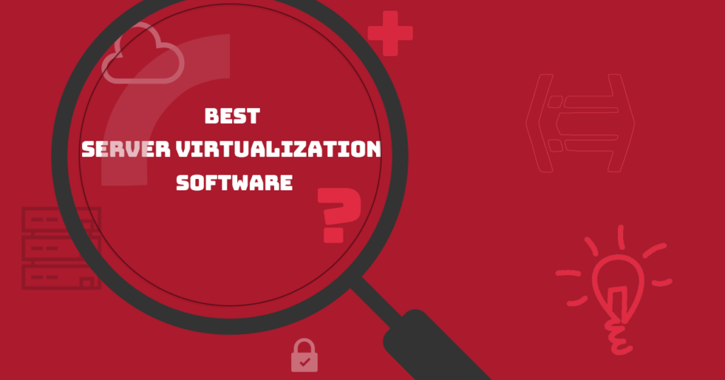 Unlocking Efficiency: Choosing the Best Server Virtualization Software