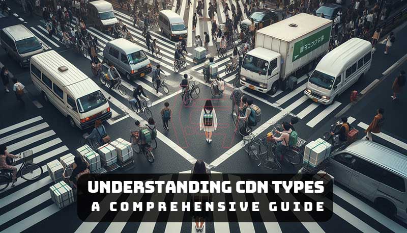 Navigating the CDN types: Understanding Different Types’ Landscapes